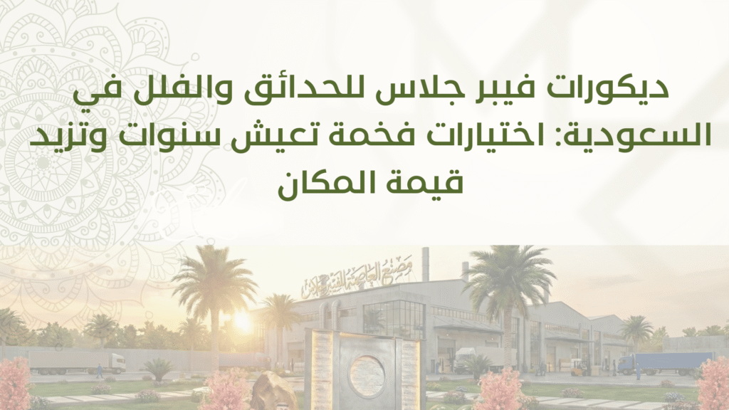 ديكورات فيبر جلاس للحدائق والفلل في السعودية: اختيارات فخمة تعيش سنوات وتزيد قيمة المكان